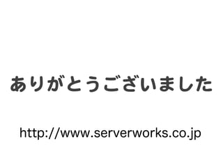 ありがとうございました  

http://www.serverworks.co.jp
 