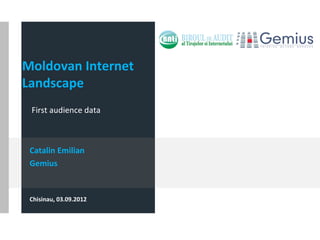 Moldovan Internet
Landscape
 First audience data



 Catalin Emilian
 Gemius


 Chisinau, 03.09.2012
 