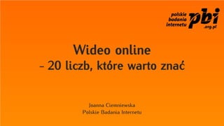 Wideo online
- 20 liczb, które warto znać


          Joanna Ciemniewska
        Polskie Badania Internetu
 