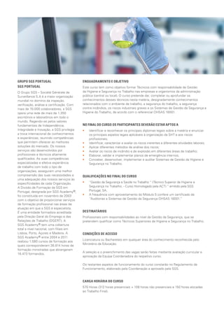 ENQUADRAMENTO E OBJETIVO
Este curso tem como objetivo formar Técnicos com responsabilidade de Gestão
de Segurança do Trabalho nas empresas e organismos da administração pública
(central ou local). O curso pretende dar, completar ou aprofundar os conhecimentos
desses técnicos nesta matéria, designadamente conhecimentos relacionados com
o ambiente de trabalho, a segurança do trabalho, a segurança contra incêndios, os
riscos industriais graves e os Sistemas de Gestão de Segurança do Trabalho, de
acordo com o referencial OHSAS 18001.
NO FINAL DO CURSO OS PARTICIPANTES DEVERÃO ESTAR APTOS A
•• 	Identificar e reconhecer os principais diplomas legais sobre a matéria e enunciar os
principais aspetos legais aplicáveis à organização da ST e aos riscos profissionais;
•• 	Identificar, caracterizar e avaliar os riscos inerentes a diferentes atividades laborais;
•• 	Aplicar diferentes métodos de análise dos riscos;
•• 	Avaliar os riscos de incêndio e de explosão em diferentes áreas de trabalho;
•• 	Elaborar, validar e implementar planos de emergência internos;
•• 	Conceber, desenvolver, implementar e auditar Sistemas de Gestão da Segurança
do Trabalho.
QUALIFICAÇÕES NO FINAL DO CURSO
•• “Gestão da Segurança e Saúde do Trabalho “ (Técnico Superior de Segurança do
Trabalho. - Curso Homologado pela ACT) ” emitido pela SGS Portugal, SA.
•• 	A frequência com aproveitamento do Módulo 5 confere um certificado de
“Auditorias a Sistemas de Gestão da Segurança OHSAS 18001.“
DESTINATÁRIOS
Profissionais com responsabilidades ao nível da Gestão da Segurança, que se
pretendem qualificar como Técnicos Superiores de Segurança do Trabalho.
CONDIÇÕES DE ACESSO
Licenciatura ou Bacharelato em qualquer área do conhecimento reconhecida pelo
Ministério da Educação.
A seleção e o preenchimento das vagas serão feitas mediante avaliação curricular e
aprovação da Equipa Coordenadora do respetivo curso.
Os restantes aspetos de funcionamento do curso constarão no Regulamento de
Funcionamento, elaborado pela Coordenação e aprovado pela SGS.
CARGA HORÁRIA DO CURSO
570 Horas (312 horas presenciais + 108 horas não presenciais e 150 horas alocadas
ao Trabalho Final).
HORÁRIO E LOCAL
As sessões decorrem, nas instalações da SGS Lumiar.
•• Sábados: entre as 09h00 e as 18h00.
GRUPO SGS PORTUGAL		
SGS PORTUGAL
O Grupo SGS – Société Générale de
Surveillance S.A é a maior organização
mundial no domínio da inspeção,
verificação, análise e certificação. Com
mais de 80.000 colaboradores, a SGS
opera uma rede de mais de 1.650
escritórios e laboratórios em todo o
mundo. Regendo-se pelos valores
fundamentais de Independência,
Integridade e Inovação, a SGS privilegia
a troca internacional de conhecimentos
e experiências, reunindo competências
que permitem oferecer as melhores
soluções do mercado. Os nossos
serviços são desenvolvidos por
profissionais e técnicos altamente
qualificados. As suas competências
especializadas e efetiva experiência
de trabalho com todo o tipo de
organizações, asseguram uma melhor
compreensão das suas necessidades e
uma adequação dos nossos serviços às
especificidades de cada Organização.
A Divisão de Formação da SGS
em Portugal, designada por SGS
Academy®, foi constituída em
novembro de 2003 com o objetivo de
proporcionar serviços de formação
profissional nas áreas de atuação em
que a SGS é especialista.
É uma entidade formadora acreditada
pela Direção Geral do Emprego e das
Relações de Trabalho (DGERT). A SGS
Academy® tem uma cobertura total a
nível nacional, com filiais em Lisboa,
Porto, Açores e Madeira. Realizamos,
desde o início da nossa atividade
(janeiro 2004), 2.210 cursos, com o
envolvimento de 23.781 formandos, ao
que corresponderam 64.997 horas de
monitoria.
 