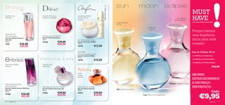MUST




                                                                                                       Última apresentação!
                                                                                                                                                                                                                          HAVE
groselha, rosa,                   groselha, framboesa,            ww   ylang ylang, madeira
balsamina                         bourbon de baunilha                  de cedro, ﬂor de                                                                                                              óleo cipreste,
                                                                                                  
                                                                       laranjeira                                                                                                                 jasmim, pimenta
                                                                                                                                   maçã, frésia, lírio
                                                                                                                                   do vale
                                                                                                                                                                  cardamomo,
                                                                                                                                                                    rosa, íris
                                                                                                                                                                                                                          Porque merece
                                                                            


Embrace Her
Eau de Toilette                   Delicacy Eau de Toilette                                                                                                                                                                uma fragrância
                                  Eau de Toilette Delicacy
Eau de Toilette Embrace
Para Ela                          50 ml.                                Chiffon Body Cream                                                                                                                               única para cada
50 ml.                            22446                  €29,00        Creme de Corpo Chiffon
7016                    €26,00                           €24,95        250 ml.                                                                                                                                            ocasião!
                        €21,95                                         18198                  €12,00

                                                                        Chiffon
                                                                                                                                                         
                                                                                                                                                                                                                         Eau de Toilette 30 ml
                                                                       Deodorising Body Spray
                                                                       Spray Corporal Chiffon                                                                                                                              16783 Eau de Toilette Sun
                                                                       75 ml.
                                                                       18199                  €10,00                                                                                  
                                                                                                                                                                                                                           16784 Eau de Toilette Moon

                                                                                                                                                                                                                           16785 Eau de Toilette Eclipse
ylang ylang, sândalo,             orquídea, pêra,
almíscar                          ylang ylang                                                                                                                                                                                                       €16,90
                                                                                                                              ww




                                                                       canela,
                                                                       jasmim,                                                                                                                                            AROMAS
                                                                       baunilha
                                                                                                                                                                                                                          EXTRAORDINÁRIOS
Intense Embrace Her                                                                                                                                                                         Eclipse intrigante e ﬂoral    A UM PREÇO
Eau de Toilette
Eau de Toilette Intense Embrace
                                  Dancing Lady Eau de Toilette
                                  Eau de Toilette Dancing Lady
                                                                       Felicity Eau de Toilette
                                                                       Eau de Toilette Felicity
                                                                                                                                                                                                                          FANTÁSTICO!
Para Ela                                                                                                                           Sol quente e aromático
50 ml.
                                  50 ml.
                                                         €29,00
                                                                       50 ml.
                                                                                              €29,00                                                                                                                                               Cada:

                                                                                                                                                                                                                                  €9,95
                                  15865                                21673
17588                    €26,00                          €24,95                               €24,95                                                         Lua fresca e com especiarias
                         €21,95

30   fragrâncias                                                                                                                                                                                                                                fragrâncias 31
 