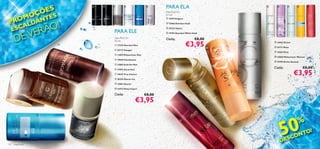 PARA ELA
                    ÕE S
                                                                                                                                                   



                  OÇ TES
                                                                                    Deo Roll-On

                M
                                                                                    50 ml


 PROALDAN
                                                                                     13919 Enigma




                             O!
                                                                                     13066 Giordani Gold


      E SC                  Ã
          VER
                                                                                     15225 Volare
                                                  PARA ELE
       DE
                                                                                     19793 Giordani White Gold
                                                                                                                        
                                                  Deo Roll-On                       Cada:                   €8,00
                                                                                                     €3,95
                                                  50 ml                                                                          13047 Divine
                                                   17329 Giordani Man
                                                                                                                                23177 Muse
                                                   23173 Voyager
                                                                                                                                 13063 Elvie
                                                   13859 Midsummer Man
                                                                                                                                13068 Midsummer Woman
                                                   19640 Flamboyant
                                                                                                                                 19795 Divine Sensual
                                                   13862 Eclat for Men
                                                                                                                                Cada:                    €8,00
                                                                                                                                                 €3,95
                                                   13863 Ascendant

                                                  19674 True Instinct

                                                   20376 Glacier Ice

                                                   13861 Glacier
                                                                                                        
                                                   16473 Deep Impact

                                                  Cada:                     €8,00
                                                                        €3,95



                                                                                                                                      50
                    


                                                                                                                                                     %
                                  
                                                                                               




                                                                                                                                                NTO!
                                                                                                                                      D   E SCO
122   fragrâncias                                                                                                                                   fragrâncias 123
 