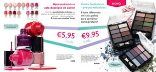 Apresentamos o                                Cores fantásticas                           NOVO
     20778
      Light
     Silver
              20779
               Baby
               Pink
                      20780
                      Pearly
                      Beige
                                                20781
                                                Clover
                                                 Haze
                                                          20782
                                                          Nude
                                                           Pink
                                                                       20783
                                                                       Intense
                                                                         Pink
                                                                                     20785
                                                                                     Pearly
                                                                                     Purple
                                                                                                      20787
                                                                                                     Burgundy                             caleidoscópio de cores!                             – preços reduzidos!
                                                                                                                                                                                                                                                                    24809 Sand
                                                                                                                            Descubra possibilidades inﬁnitas que                              8 tons diferentes
                                                                                                                                                                                                                                                                                 & Green


                                                                                                                      espelham as últimas tendências da moda! Unhas
 20788
 Coral
              20789
               True
                      20790
                      Passion
                                           20792
                                           Natural
                                                                        20784
                                                                        Purple
                                                                                     20786
                                                                                      Dark
                                                                                                      20791
                                                                                                       Dark                           sensuais… olhar espectacular…                           em cada paleta
                                                                                                                                                                                              para combinar
  Red          Red     Red                 Bronze                        Pink        Purple           Brown

                                                                                 Última apresentação!
                                                                                                                                   É o seu novo visual de Verão!

                                                                                              78
                                                                                                 8   Cor
                                                                                                           a l Re d                                                                           como preferir!                                24808
                                                                                                                                                                                                                                                    Nude
                                                                                                                                                                                                                                                           & Gre
                                                                                                                                                                                                                                                                y




                                                                                        20
 Cores sublimes, preços
   extraordinários!




                                                                                                                                                   €5,95 €9,95
                                20785 Pearly Purple




                                                                                                                                                     /ca  ada                    da               /c




                                                                                                                                                                                                                                                                        24
                                                                                                                                                                                                                                                                         81
                                                                                                                                                                                                                                                                           0
                                                                                                                                                                                                                                                                             M
                                                                                                                                                                                                                                                                             id
                                                                                                                                                                                                                                                                                n igh
                                                                                                                                                                                                                                                                                     t&
                                                                                                                                                                                                                                                                                     Pi
                                                                                                                                                                                                                                                                                       nk
                                                                                                                                                   Oriﬂame Pure Colour Nail Polish            Pure Colour Eye Shadow Palette
                                                                                                                        20782 Nude Pink




                                                                                                                                                   Vernizes Oriﬂame Pure Colour               Paleta de Sombras de Olhos
                                                                                                                                                   Cores fantásticas, variadas e brilhantes   Um mundo de cor a preços inacreditáveis!
                                                                                                                                                   para unhas perfeitas e elegantes.          A paleta de sombras de olhos em tons
                                                                                                                                                   Experimente! 8 ml.                         práticos e espectaculares. Combine ou
                                                                                                                                                                                    €9,90     use as cores individualmente. Inclui
                                                                                                                                                                                              aplicador. 4, 8 g.
                                                                                                                                                                                                                          €15,00         Aplicador duplo
                                                         20784 Pur ple Pin
                                                                             k
                                                                                                                                                                                                                                             incluído

12      maquilhagem
 