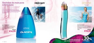 Símbolos da mais pura
soﬁsticação                                        limão verde, gerânio,
                                                         madeira
                                                                                                                      folhas de violeta,
                                                                                                                         íris, sândalo
O Verão é a altura ideal para descobrir uma nova
fragrância - um aroma único e soﬁsticado que
reﬂecte a sua personalidade... Quer seja a
sedutora Eau de Toilette Glacier para ele,
quer seja a elegante e sensual Eau de Toilette
Devine para ela, deixará a sua marca onde
quer que vá.




Glacier Eau de Toilette                                                                     Divine Eau de Toilette
Eau de Toilette Glacier                                                                     Eau de Toilette Divine
Vá mais longe com Glacier. Uma fragrância seca                                              A Eau de Toilette celebra a mulher decidida, com
e revigorante, perfeita para o homem desportivo                                             notas naturais de bambu, pétalas de violeta e hera.
e de espírito livre. Rosmaninho e tarragona                                                 Uma encantadora orquídea de seis pétalas ﬂoresce
ligam-se com uma base de hortelã, madeiras                                                  antes de dar lugar à sensualidade do almíscar e do
e âmbar. 100 ml.                                                                            sândalo. 50 ml.

8150                                €26,00                                                  11355                                 €29,00
                         €16,95                                                                                       €18,95



16   fragrâncias
                                                                                 Preços sedutores + DE
                                                                           em aromas irresistíveis!  DESCONTO
                                                                                                                   30%
 