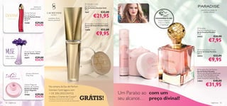  Giordani Gold
                                framboesa,                                                               Eau de Parfum
                                                                                                         Eau de Parfum Giordani Gold
                            gardénia, âmbar
                                                                                                         50 ml.                                                                   pimenta rosa, pétalas de
                    Divine Sensual                                                                       7047                €32,00                                                  jasmim, almíscar
                    Eau de Parfum
                    Eau de Parfum Divine
                    Sensual                   mandarim, ﬂores
                                                                                                                   €21,95                               EXPERIMENTE-ME!
                    50 ml.                    brancas, patchouli                                                                                          Raspe sobre o
                    11430         €29,00                                                                  Giordani Gold Body Cream
                                                                                                                                                          frasco e cheire
                                  €24,95                                                                 Creme de Corpo Giordani Gold
                                                                                                                                                            a fragrância!
                                                                                                         250 ml.
                                                                                                                                                                             Paradise
                                                                                                         13408               €12,00                                         Deodorising Body Spray

                                                                                                                       €9,95                                                Spray Corporal Paradise
                                                                                                                                                                            75 ml.
                                                                                                                                                                            24353                    €10,00
                                                                                                                                        
                                                                                                                                                                                             €7,95
                                                                             


                                                                                                                                                                            Paradise Body Cream
                    Muse Eau de Toilette                                                                                                                                    Creme de Corpo Paradise
                    Eau de Toilette Muse                                                                                                                                    250 ml.
folhas verdes,
                    50 ml.
                                                                                                                                                                            24352                   €12,00
                                  €29,00
                                                                                                                                                                                             €9,95
violeta, almíscar   21671                                                                                                                    
                                  €24,95

                                                                                                     

                                                                                                                                                                             Paradise Eau de Parfum
                                                                                                                                                                            Eau de Parfum Paradise
                     pêssego, balsamina,                                                                                                                                    Abrace uma vida extraordinária com
                     ylang ylang                                                                                                                                            a Eau de Parfum Paradise e as suas
                                                                                                                                                                            delicadas notas de pimenta rosa,
                                                                                                                                                                            pétalas de jasmim e almíscar. 50 ml.
                                                                                                                                                                            23853                   €40,00
                    Volare Magnolia
                    Parfum de Toilette         Na compra da Eau de Parfum                                                                                                                €31,95
                    Parfum de Toilette
                                               Giordani Gold (agora com
                                                                                                                                        Um Paraíso ao com um
                    Volare Magnolia
                    50 ml.
                    21566         €29,00       + DE 30% DESCONTO)
                                  €24,95       recebe o Creme de Corpo*
                                               *Ao adquirir a Eau de Parfum Giordani Gold,
                                               o Creme de Corpo ser-lhe-á enviado automaticamente.
                                                                                                     GRÁTIS!                            seu alcance… preço divinal!
28   fragrâncias                                                                                                                                                                                 fragrâncias 29
 