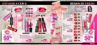 OÁSIS URBANO

ESCOLHE E CLICA                                                                                                                                                                                                                                                                              
                                                                                                                                                                                                                                                                                                                                                          BEIJOS DE VERÃO
                                                    20524
                                                                            Neon P
                                                                                                   ink
                                                                                                                                                                                                                                                                                                                                                                    DICAS DE BELEZA:
 Very Me Clickit                                                                                                                          BRILHOS                                                                                                                                                                                                                  PÓ PARA FIXAR




                                                                                                                                                                                                                    y
Connector




                                                                                                                                                                                                     20474 Raspberr
                                                                                                                                                                                                                                                                                                                                                                    Para uma cor mais duradoura, aplica o batom
Conector Clickit Very Me                                                                                                                    20522              20523            20524                                                                                                                                                                               Lipmania e depois aplica um pouco de pó solto
                                                                                                                                            Clear                  Baby         Neon                                                                            Fórmula                                                                                             antes de aplicar uma segunda camada de batom.
20418                           €2,90                                                                                                      Shimmer                 Pink         Pink                                                                           hidratante                       ww

                                                                                                                                                                                                                                                                com cor                                                                                             Mahsa, Criadora
                                                                                                                                                                                                                                                                  suave                                                                                             de Produtos de Beleza

                                                                                                                                            20525             20526             23086                                                                                                                                             Very Me Incredibalm
                                                                                                                                           Raspberry          Cherry            Coral     BATONS                                                                                                                                 Bálsamo de Lábios Very Me                       21254                          21260
                            Pink                                                                   ww                                                         Brown                                                                                                                                                              Esquece os lábios secos! Este
                                                                                                                                                                                                                                                                                                                                                                                 Red Vibe                       Pink Kiss
                      e  on                                                                                                                                                                                             20475          20474                                                                                     Bálsamo, enriquecido com
                     N                                                                 GRÁTIS O CONECTOR                                                                                                                                                                                                                        Vitamina E e Óleo de Jojoba,
          5  24                                                                                                                                                                                                          Red          Raspberry
        20                                                                                                                                                                                                                                                                                                                       suaviza os teus lábios e dá-lhes
                                                                       NA COMPRA DE QUAISQUER* 2
                                                           PRODUTOS CLICKIT


                                                                                                                                                                                                                                                                                                                                                                                 21255
                                                                                                                                                                                                                                                                                                                                 um pouco de cor. 8 ml.                                                             
                                                                                                                                                                                                                                                                                                                                                                                 Pink Blush
                                           *Excepto o Código 20418




                                                                                                                                                                                                                                                                                                                                 20396                 €7,00

                                   
                                                                                                                                                              
                                                                                                                                                                                                                                                                                                                                              €3,50                             21256
                                                                                                                                                                                                                                                                                                                                                                                 Flirty Pink




                                                                                                                                                                                                                                               erry




                                                                                                                                                                                                                                                                                                                                                                                                                            LIPMANIA
                                                                                                                20522 Clear Shimmer




                                                                                                                                                                                                                                               Raspb
                                                                                                                                                              20524 Neon Pink
                                                                                                                                                                                                                                                                                                                                                                                 21257




                                                                                                                                                                                             ed
                                                                                                                                                                                           20475 R
                                                                                                                                                  Baby Pink
                                                                                                                                                                                                                                                                                                                                    Very Me                                      Sweet Plum




                                                                                                                                                                                                                                                  20474
                                                                                                                                                                                                                                                                                                                                 
                                                                                                                                                                                                                                                                                                                                 Pink Me Perfect Lip Gloss
                                                                                                                                                                                                                                                                                                                                 Brilho de Lábios Pink Me
         20475 Red




                                                                                                                                                                                                                                                                                                                                                                                 21258
                                                                                                                                                                                                                                                                                                                                 Perfect Very Me




                                                                                                                                                                                                                                                                                                       O TEU COR-DE-ROSA ÚNICO
                                                                                                                                                                                                                                                                                                                                 Um Brilho de Lábios que, em                     Pink Smoothie
                                                                                                                                                                                                                                                                                                                                 contacto com a tua pele, cria
                                                                                                                                                                                                                                                                                                                                 o teu tom rosa perfeito. 10 ml.                 21259

                                                                                                                                                                                                                                                                                                                                 22497                 €6,90                     Vibrant Peach


                                                                                                                                                                                                                                                                                                                                               €3,45                             21260
                                                                                                                                                                                                                                                                                                                                                                                 Pink Kiss
                                                                                                                                      MAIS GLAMOUR                                                                              MAIS COR
     TODOS OS PRODUTOS                                                                                                                                                                                                                                    ww
                                                                                                                                                                                                                                                                                                                                                                                                         TODOS OS PRODUTOS




     50                                                                                                                                                                                                                                                                                                                                                                                                 50
                                                                                                                                                                                                                                                                                                                                                                                 21261
                                                                                                            Very Me Clickit Lip Gloss                                                   Very Me Clickit Lip Stain                                                                                                               Very Me Lipmania
       nestas 2 páginas                                                                                                                                                                                                                                                                                                                                                                                    nestas 2 páginas

                                       %                                                                                                                                                                                                                                                                                                                                                                                    %
                                                                                                                                                                                                                                                                                                                                                                                 Rock Star Pink
                                                                                                           Brilhos de Lábios Clickit Very Me                                            Batom Clickit Very Me                                                                                                                    Batons Lipmania Very Me
                                                                                                           Os Brilhos de Lábios estão sempre na                                         Dá aos teus lábios um tom acetinado                                                                                                      Tons brilhantes e cores intensas
                                                                                                           moda. Combina-os com os Batons Clickit                                       delicioso. Mistura um pouco do teu Brilho                                                                                                em embalagens super originais.                  21262
                                                                                                           para uma cor mais intensa. 3, 5 ml.                                          de Lábios preferido. 3, 5 ml.                                          COR-DE-ROSA PERFEITO                                              Escolhe o estilo que melhor te
                                                                                                                                                                                                                                                                                                                                                                                 Hot Berry
                                                                                                                                                                                                                                                               Colocado sobre os lábios, reage com a                             deﬁne! 4 g.
                                                                                                                                                              €6,90                                                                    €6,90                   sua humidade para se transformar no
                                                                                                                                                                                                                                                                                                                                                       €7,90
        DESCONTO                                                                                                                           €3,45                                                                                  €3,45                        teu brilho cor-de-rosa único, com um
                                                                                                                                                                                                                                                               delicioso sabor a arando.
                                                                                                                                                                                                                                                                                                                                               €3,95
                                                                                                                                                                                                                                                                                                                                                                                 21263
                                                                                                                                                                                                                                                                                                                                                                                 Mocha Dream               DESCONTO

86
 