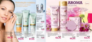 Hidratação máxima
                                                 Mãos alegres e pés felizes
                                                                                                                                                                                                                                AROMA
                                                 – em tempo de férias!
                                                                                                                                            

                                                                                                                                                                 
                                                                                                                                                                                                       
                                                                                                                                                                                                                                CELESTIAL
                                                                                                                                                                                                                                A Colecção Floral juntou a paixão do Pêssego e da
                                                                                Esfolia e suaviza
                                                                                      a pele
                                                                                                                                                                                                                                Orquídea, infundiu-os com Jasmim, Baunilha e Almíscar,
                                                                                                                                                                                                                                adicionou notas de Tangerina e pedaços de Magnólia,
                                                                                                                                                                                                                               terminando com Âmbar. O resultado é uma festa
                                                      Mantém as mãos                                                                         
                                                    bonitas e mais jovens                                 Nutre intensamente
                                                                                                           a pele das mãos
                                                                                                                                                                                                                                inesquecível para os sentidos!

                                                   




                                                                                                                                                                                                                                                                                                         EDIÇÃO LIMITADA
                                                                                                        
                                                                                                                                 Feet Up Advanced
                                                                                                                               2 in 1 Deep Action
                                                                                                                               Foot Scrub
                                                                                                                               Esfoliante para pés
                                                                                                                               2-em-1 de Acção
                                                                                                                               Profunda Feet Up
                                                                                                                               Advanced
                                                                                                                               100 ml.
                                                                                                                               23277         €12,90                                                                              
                                                                                                                                             €10,95
                                                                                                                                Feet Up Advanced
                                                                                                                               Rescue Treatment
                                                                                                                               Foot Mask
                                                                                                                               Máscara Intensiva para
                                                                                                                               Pés Secos e Cansados
                                                                                                                               Feet Up Advanced
                                                                                                                               100 ml.
                                                                                                                               22689          €11,90
                                                                                                                                               €9,95
      Pro-Youth Hand Cream                  One Step Hand Recovery                 Intense Hand Protection                    Feet Up Advanced
     Creme de Mãos Rejuvenescedor           Esfoliante Para Mãos                    Concentrate                                Stimulating Cooling
     Creme de Mãos com Complexo Triple      Esfoliante com Cristais de Açúcar       Creme Concentrado Para
     Action. Defende a pele dos raios UV,   e Sal, enriquecido com Óleo de
                                                                                                                               Relief Crackling           Floral Collection Hand Cream                     Floral Collection Shower Cream                    Floral Collection Soap Bar
                                                                                    Protecção Intensiva                                                  Creme de Mãos Floral Collection                   Creme de Duche Floral Collection                   Sabonete Floral Collection
     hidrata, amacia e uniformiza a tez.    Amêndoas Doces. Aplique nas mãos        Concentrado hidratante intensivo
                                                                                                                               Leg Mousse
                                                                                                                               Mousse Crocante para as   Amacia e nutre a sua pele de forma luxuosa!       A fórmula sem sabão limpa a sua pele gentilmente   Sabonete infundido com uma fragrância
     50 ml.                                 secas ou molhadas, massaje              para proteger e hidratar as mãos
                                                                                                                               Pernas Feet Up Advanced   Adequado para pele seca. 75 ml.                   com uma espuma rica, deixando-a revigorada.        glamorosamente ﬂoral e frutada. 100 g.
     20357                    €8,00         suavemente e remova com água.           secas, deixando-as macias e muito
                                                                                                                               150 ml.                   23715                                  €8,00      200 ml.
                                                                                                                                                                                                                                                              23716                                    €4,00
                     €6,95
                                            75 ml.                                  confortáveis. 50 ml.
                                                                                                                                                                                                                                                €10,00
                                                                                                                                              €11,90
                                                                                                                                                                                      €6,95                                                                                               €2,95
                                                                     €10,00                                                    21905                                                                       23714
                                            17298                                                             €9,00
                                                                                                                                                                                                                                       €8,95
                                                                                    17305
                                                                                                                                               €9,95
                                                             €8,95                                   €7,95
92    cuidados do corpo e capilares                                                                                                                                                                                                                                        cuidados do corpo e capilares 93
 