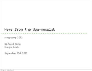 News from the dpa-newslab

       scoopcamp 2012

       Dr. Gerd Kamp
       Gregor Aisch

       September 20th 2012




Montag, 24. September 12
 