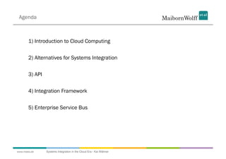 Agenda



       1) Introduction to Cloud Computing


       2) Alternatives for Systems Integration


       3) API


       4) Integration Framework


       5) Enterprise Service Bus




www.mwea.de     Systems Integration in the Cloud Era - Kai Wähner
 