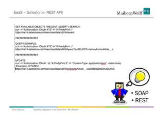 SaaS – Salesforce (REST API)




                                                                  •  SOAP
                                                                  •  REST
www.mwea.de   Systems Integration in the Cloud Era - Kai Wähner
 