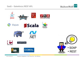 SaaS – Salesforce (REST API)




                                                                  •  SOAP
                                                                  •  REST
www.mwea.de   Systems Integration in the Cloud Era - Kai Wähner
 