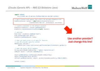 jClouds (Generic API) – AWS S3 Blobstore (Java)




                                                                  Use another provider?
                                                                  Just change this line!




www.mwea.de   Systems Integration in the Cloud Era - Kai Wähner
 