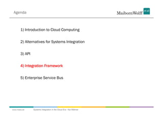 Agenda



       1) Introduction to Cloud Computing


       2) Alternatives for Systems Integration


       3) API


       4) Integration Framework


       5) Enterprise Service Bus




www.mwea.de     Systems Integration in the Cloud Era - Kai Wähner
 