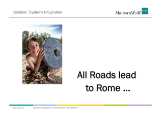 Solution: Systems Integration




                                                              All Roads lead
                                                                to Rome ...
www.mwea.de   Systems Integration in the Cloud Era - Kai Wähner
 