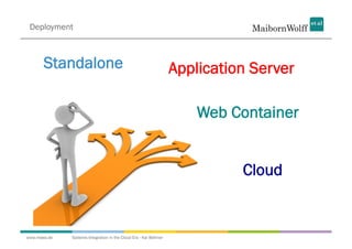 Deployment



       Standalone                                                 Application Server

                                                                      Web Container


                                                                            Cloud


www.mwea.de   Systems Integration in the Cloud Era - Kai Wähner
 