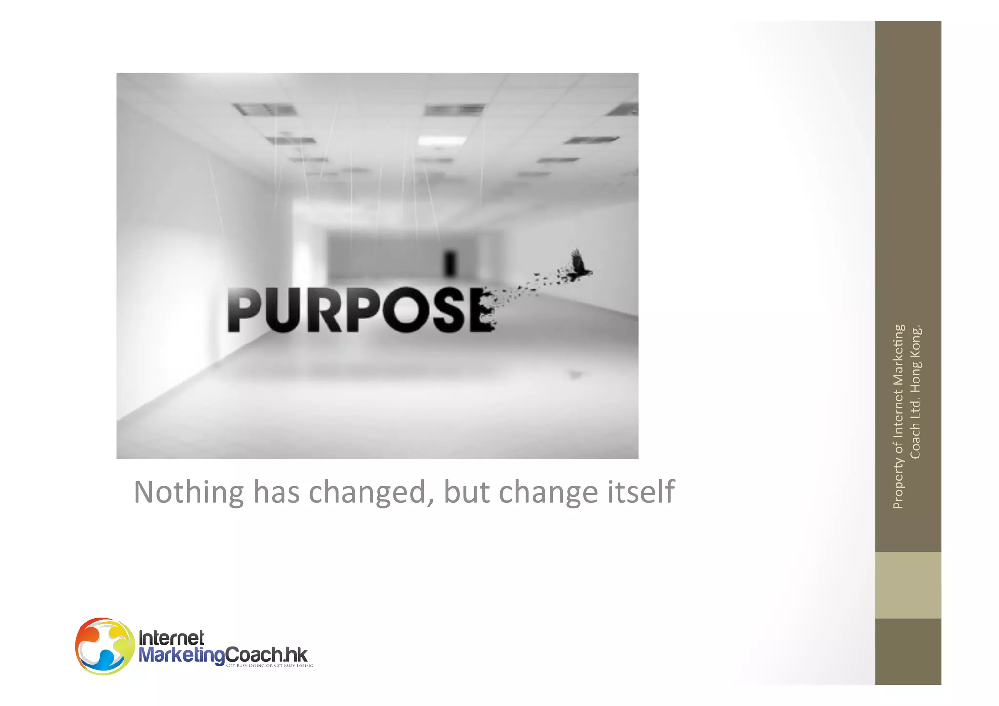Nothing	
  has	
  changed,	
  but	
  change	
  itself	
  
Property	
  of	
  Internet	
  Marke2ng	
  
Coach	
  Ltd.	
  Hong	
  Kong.	
  

	
  	
  

 