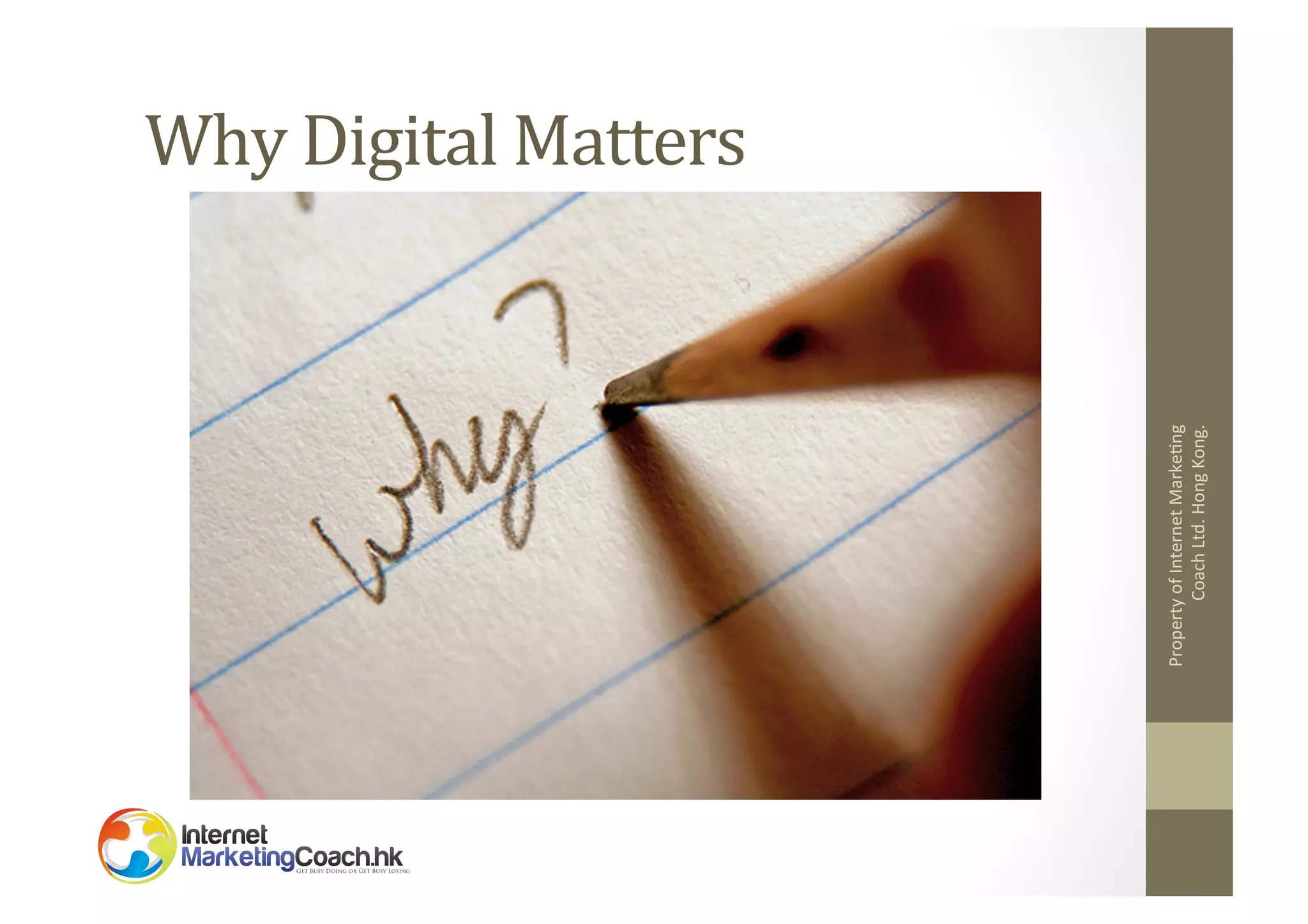 Property	
  of	
  Internet	
  Marke2ng	
  
Coach	
  Ltd.	
  Hong	
  Kong.	
  

Why	
  Digital	
  Matters	
  

 