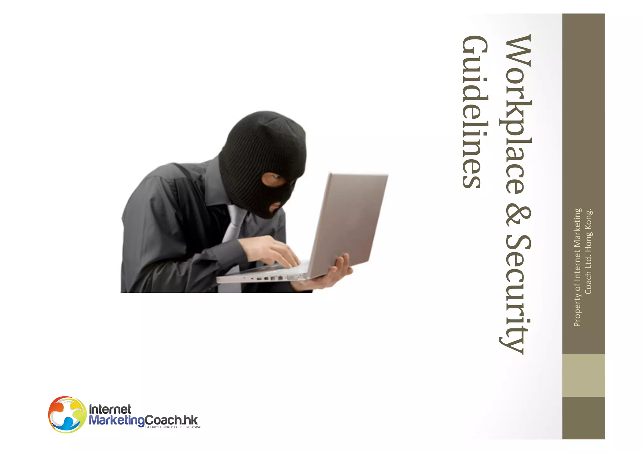 Property	
  of	
  Internet	
  Marke2ng	
  
Coach	
  Ltd.	
  Hong	
  Kong.	
  

Workplace	
  &	
  Security	
  
Guidelines	
  

	
  	
  	
  

 