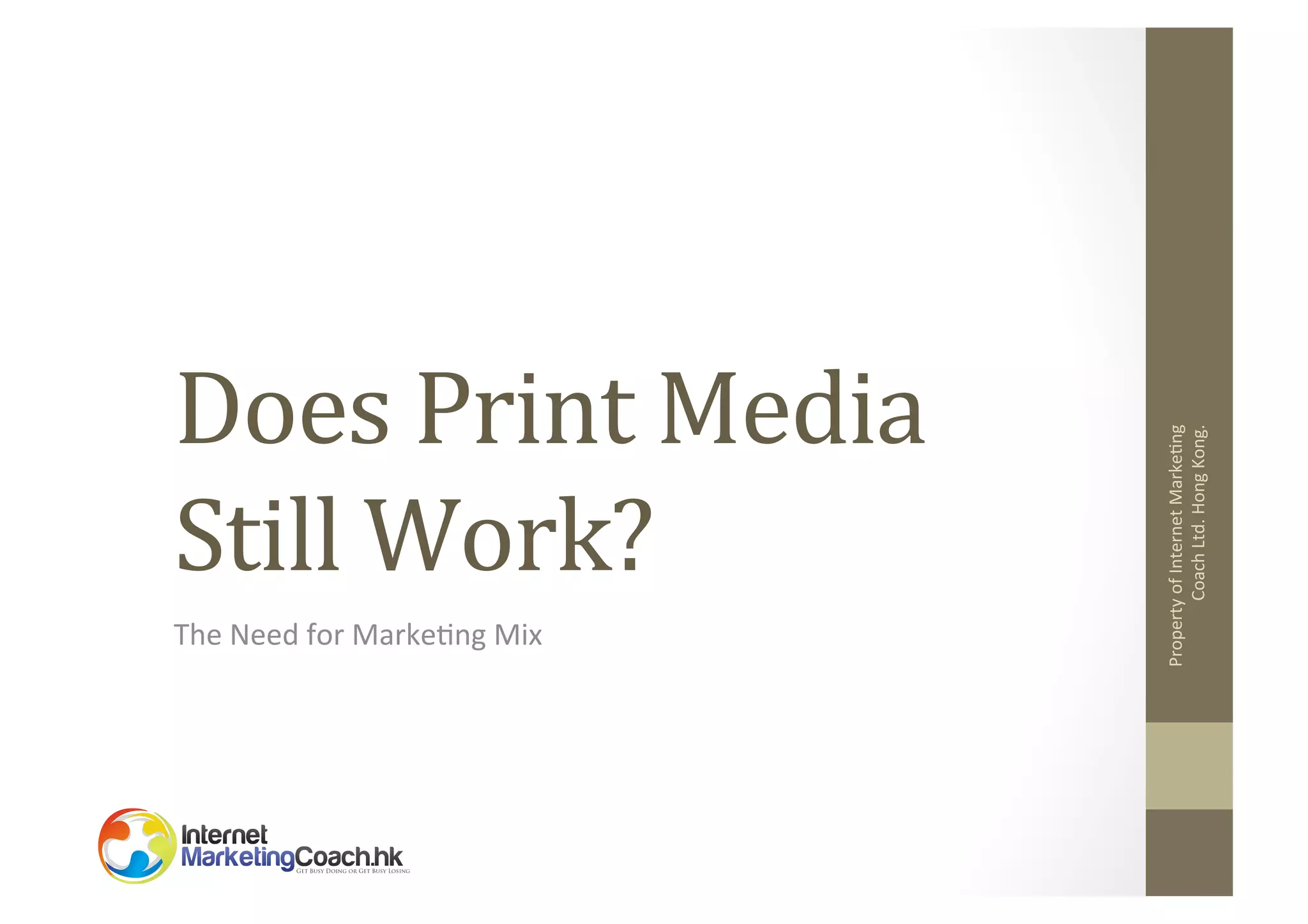 The	
  Need	
  for	
  Marke2ng	
  Mix	
  

Property	
  of	
  Internet	
  Marke2ng	
  
Coach	
  Ltd.	
  Hong	
  Kong.	
  

Does	
  Print	
  Media	
  
Still	
  Work?	
  

 