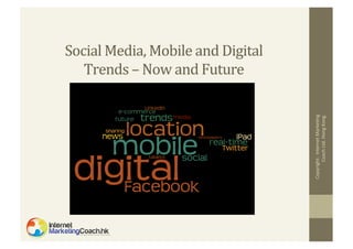 Copyright:	
  	
  Internet	
  Marke2ng	
  
Coach	
  Ltd.	
  Hong	
  Kong.	
  

Social	
  Media,	
  Mobile	
  and	
  Digital	
  
Trends	
  –	
  Now	
  and	
  Future	
  

 