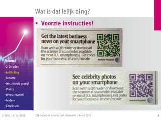 Wat is dat lelijk ding?
                          • Voorzie instructies!




  Inhoud
  • 2-D codes
  • Lelijk ding
  • Grootte
  • Iets zinvols graag!
  • Plaats
  • Wees creatief!
  • Andere
  • Conclusies


© VIGC - 1/10/2012        QR-codes en interactief drukwerk / Print 2012   14
 