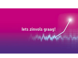 Iets zinvols graag!
 
