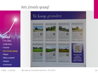 Iets zinvols graag!




  Inhoud
  • 2-D codes
  • Lelijk ding
  • Grootte
  • Iets zinvols graag!
  • Plaats
  • Wees creatief!
  • Andere
  • Conclusies


© VIGC - 1/10/2012        QR-codes en interactief drukwerk / Print 2012   24
 