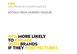 finn
VAN PRAATJES NAAR PLAATJES

SOCIALE MEDIA WORDEN VISUELER




44% MORE LIKELY
TO ENGAGE
WITH BRANDS
IF THEY POST PICT...