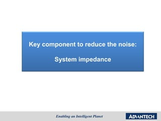 Key component to reduce the noise:

        System impedance
 