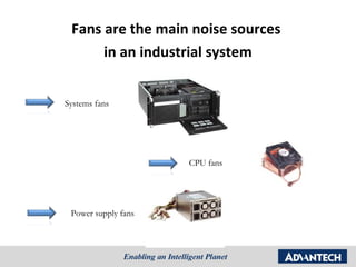 Fans are the main noise sources
      in an industrial system


Systems fans




                     CPU fans




 Power supply fans
 