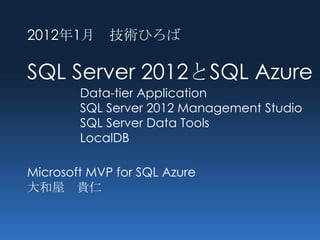 2012年1月 技術ひろば

SQL Server 2012とSQL Azure
        Data-tier Application
        SQL Server 2012 Management Studio
        SQL Server Data Tools
        LocalDB

Microsoft MVP for SQL Azure
大和屋 貴仁
 
