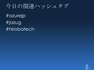 今日の関連ハッシュタグ
#azurejp
#jazug
#hirobatech




              5
 