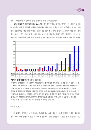 18




원자력이 미래발전 동력?
미래약탈의 에너지, 원자력
  작년 한 해 동안 우리나라는 세계에서 다섯 번째로 많은 핵전기를 생산했습니다. 일본은

후쿠시마 이후 핵발전소 운영을 차례로 중단하면서 현재 1기만 가동하고 있습니다. 이대로라

면 우리가 곧 일본을 제치고 세계에서 네 번째로 많은 핵전기를 생산할 판국입니다. 국토면적
대비 핵발전소 밀집도가 세계에서 가장 높고, 가동 중인 핵발전소 23기이며, 앞으로 10기 이

상 더 지을 계획입니다. 고리1호기와 월성1호기는 설계수명이 끝났고, 그만큼 핵발전소 사고의

가능성이 높습니다.
  실제로 고리1호기는 불안한 징후를 여러 차례 보여주고 있습니다. 1977년 완공된 고리1호

기는 2007년 수명이 끝났지만 10년을 연장해서 가동하고 있습니다. 지난 2월 9일, 주전원이

끊기고 비상발전기까지 가동되지 않는 상황이 12분이나 지속되었지만 한국수력원자력(한수원)
은 사실을 은폐하기에 급급했습니다. 원자력안전위원회는 “몰랐다”며 면피하기에 바빴고, 그

와중에 한수원 직원들은 핵발전소 납품비리로 22명이 쇠고랑을 차는 초유의 사태가 발생했습

니다. 홍석우 지식경제부 장관은 주민들과 합의가 이뤄질 때까지 고리1호기를 가동하지 않겠
다고 약속했지만, 26일 기자간담회에서 8월 3일 재가동을 발표했습니다.

  심지어 지난 4월 총선에서 여당은 핵에너지를 적극 옹호하는 과학자를 비례대표 1번으로

내세우며 핵에너지가 미래의 성장동력이라고 선전하고 있습니다.
  바로 옆의 나라에선 핵사고로 상상도 못한 지옥이 펼쳐지고 있는데 어떻게 이렇게 상식

을 초월하는 일들이 일어날 수 있을까요?

  대다수의 국민들은 핵발전에 대해 제대로 된 정보를 얻을 기회가 없습니다. 국민들이 접할
수 있는 정보라고는 핵발전에 이해관계가 있는 과학자와 기업, 그들이 든든한 뒷배경이 되어주

는 한국수력원자력, 국민이 낸 전기요금으로 운영되는 원자력문화재단 등에서 공중전으로 뿌려

대는 광고들뿐입니다. 그 광고들을 보면 핵발전만이 에너지 부족 시대의 유일한 대안인 것처럼
선전하고 있습니다. 핵발전이 친환경 녹색발전이라는 얼토당토않은 광고까지 있습니다. 바로

이웃나라 일본이 작년 핵사고로 어떤 끔찍한 재앙을 지금까지 겪고 있는지, 앞으로도 회생의

가능성이 보이지 않아 얼마나 절망하고 있는지는 결코 알려주지 않습니다.
 