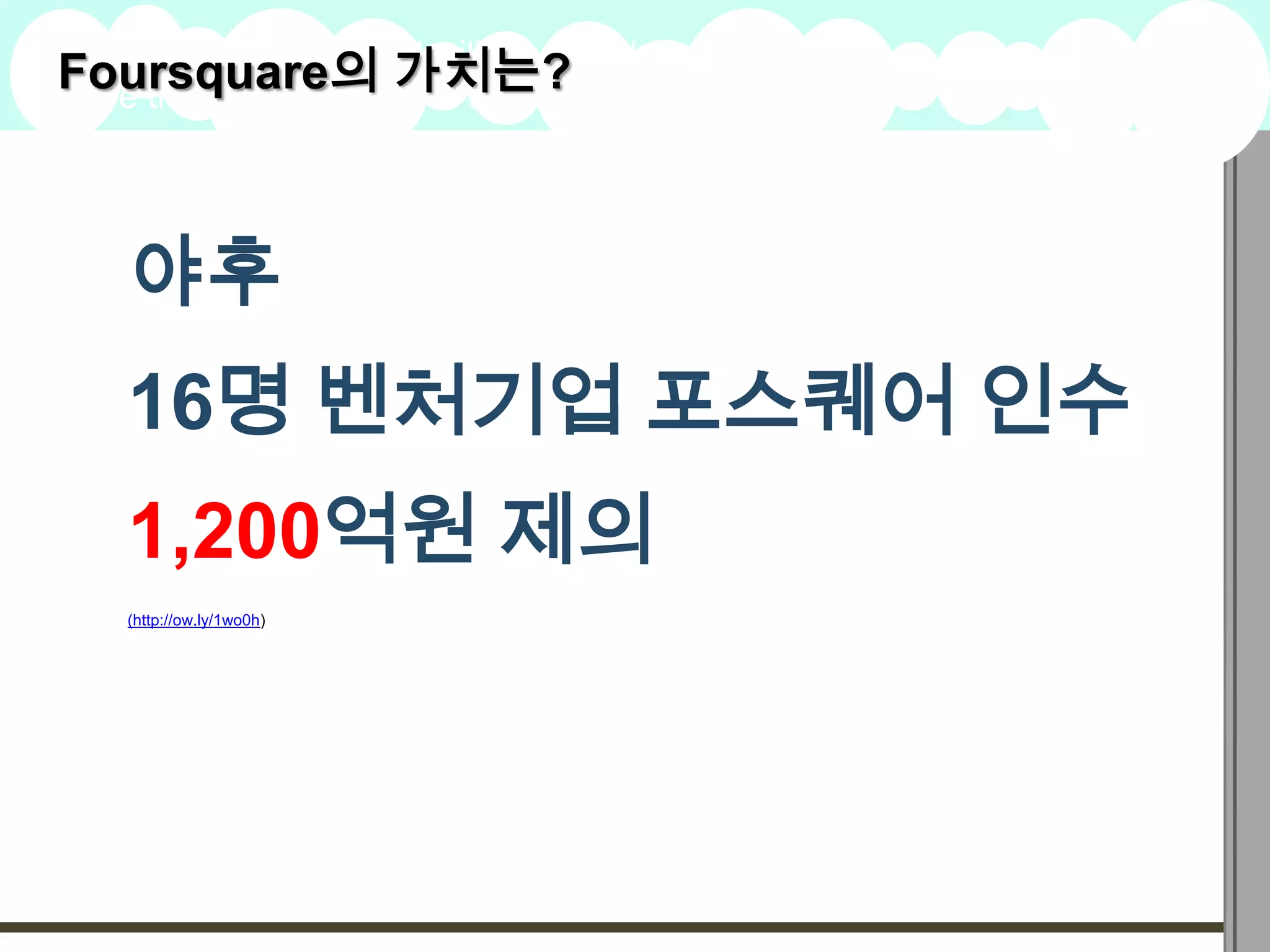 Foursquare의 가치는?
A summary of this goal will be stated
here that is clarifying and inspiring
                                        2009
                                        Goals




    야후
    16명 벤처기업 포스퀘어 인수
    1,200억원 제의
    (http://ow.ly/1wo0h)
 