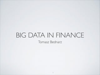 BIG DATA IN FINANCE
Tomasz Bednarz

1

 