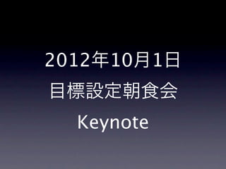 2012年10月1日
目標設定朝食会
  Keynote
 