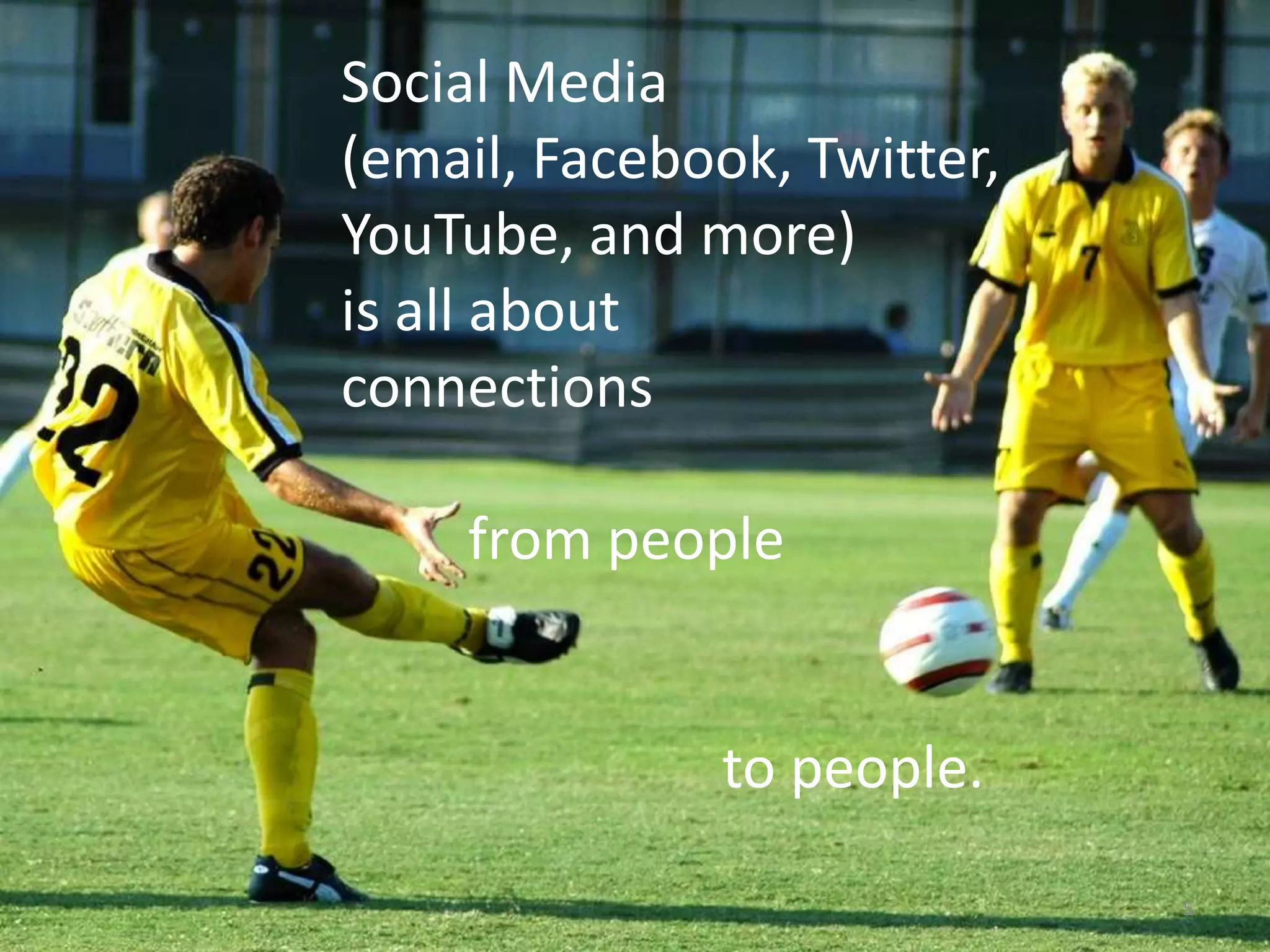 Social Media
(email, Facebook, Twitter,
YouTube, and more)
is all about
connections

     from people


               to people.

                             5
 