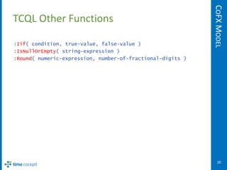 COFX MODEL
TCQL Other Functions

:Iif( condition, true-value, false-value )
:IsNullOrEmpty( string-expression )
:Round( numeric-expression, number-of-fractional-digits )




                                                               20
 