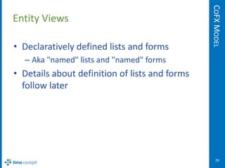 COFX MODEL
Entity Views

• Declaratively defined lists and forms
  – Aka "named" lists and "named" forms
• Details about definition of lists and forms
  follow later




                                                   29
 