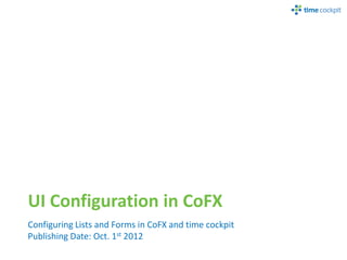 UI Configuration in CoFX
Configuring Lists and Forms in CoFX and time cockpit
Publishing Date: Oct. 1st 2012
 