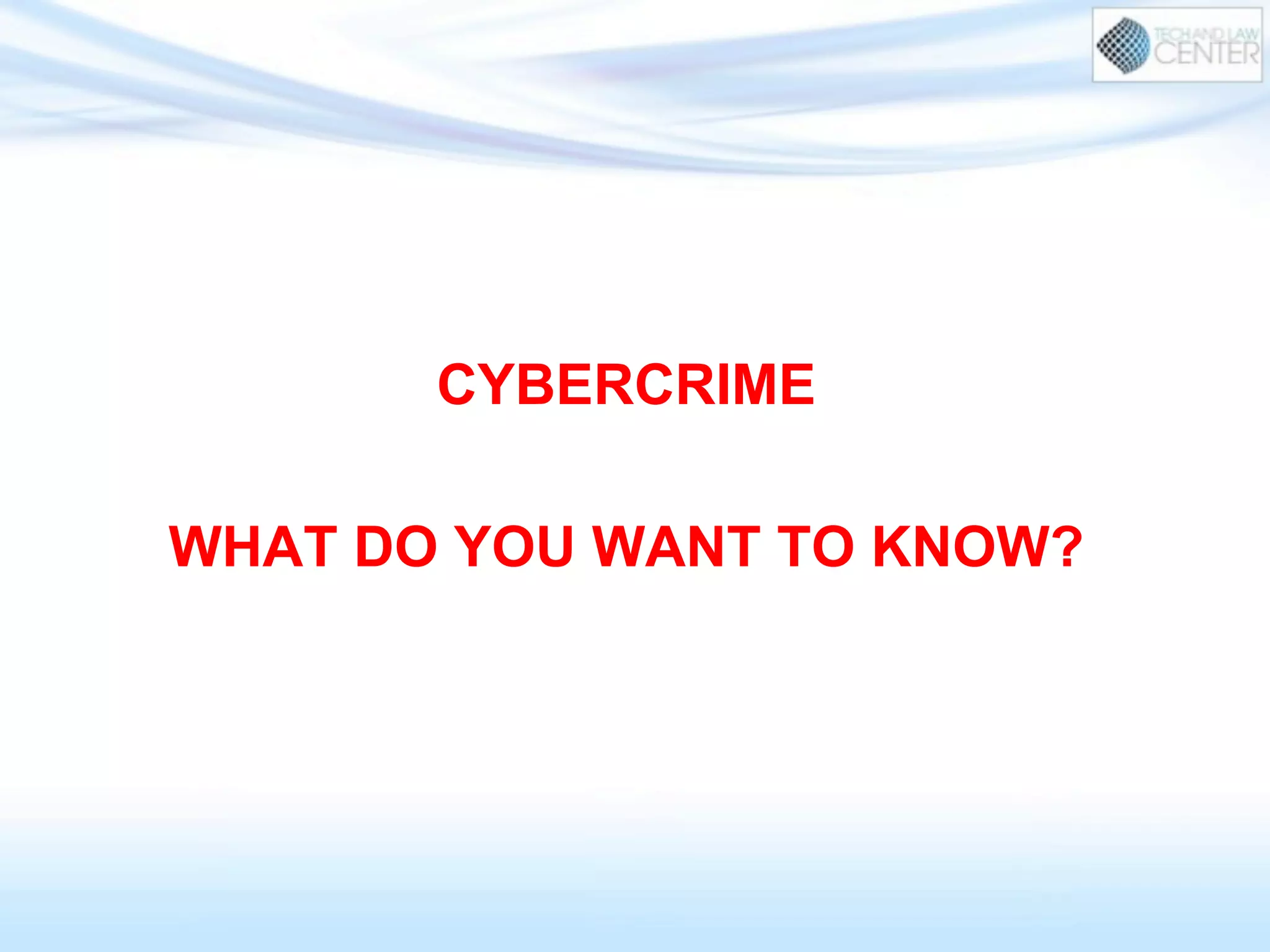 CYBERCRIME
WHAT DO YOU WANT TO KNOW?
 