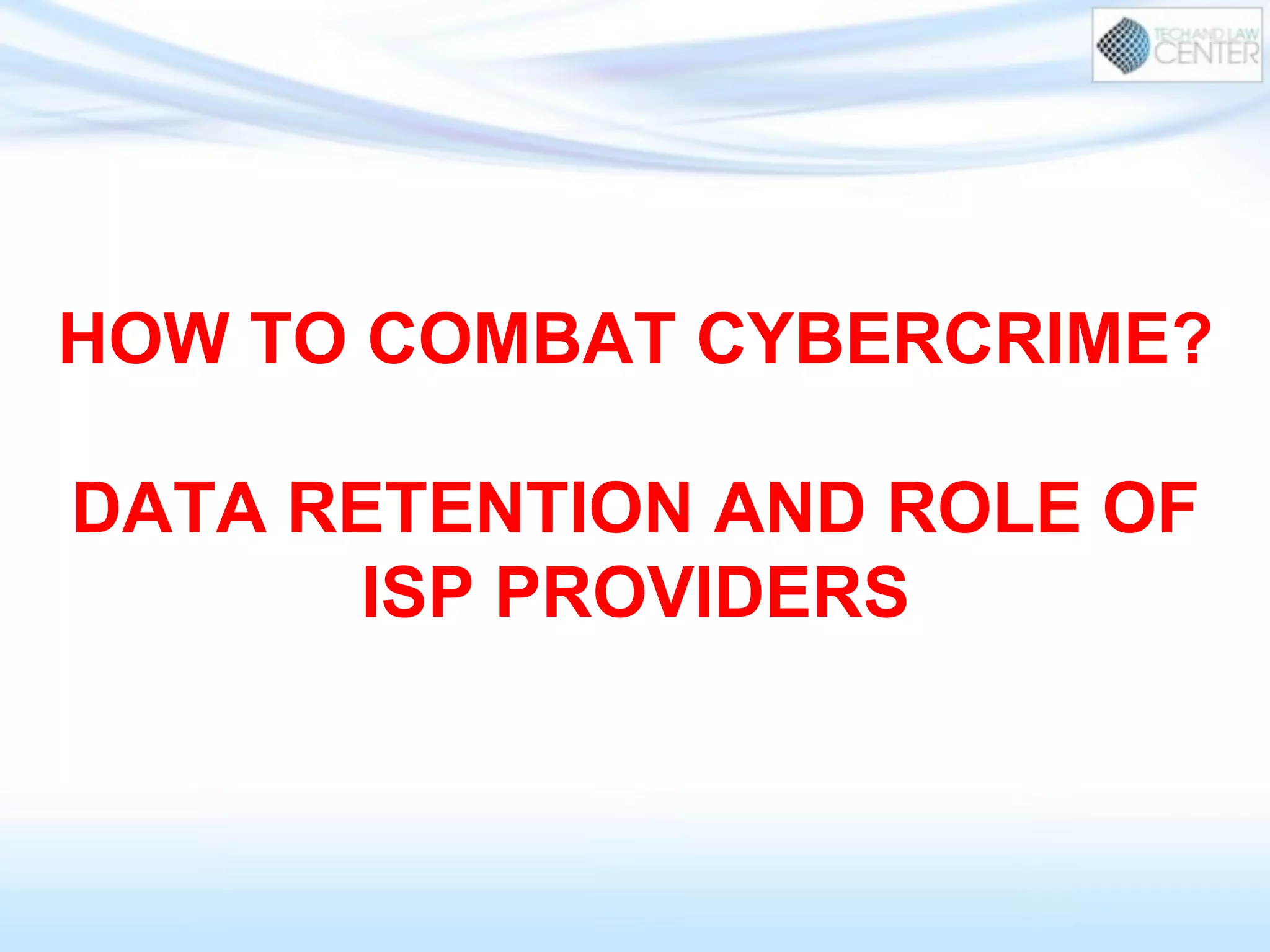HOW TO COMBAT CYBERCRIME?
DATA RETENTION AND ROLE OF
ISP PROVIDERS
 