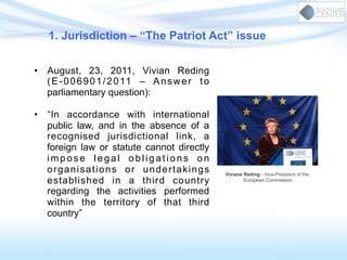 1. Jurisdiction – “The Patriot Act” issue
•  The Patriot Act is extraterritorial in
application (Section 215 and
Section 5...