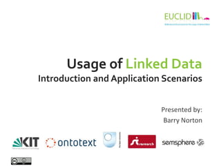 Usage of Linked Data
Introduction and Application Scenarios
Presented by:
Barry Norton
 