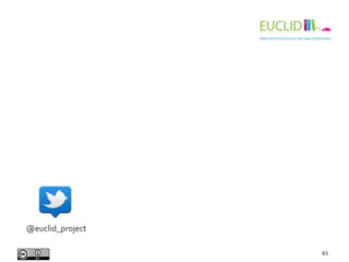 For exercises, quiz and further material visit our website:
EUCLID - Providing Linked Data 83
@euclid_project euclidprojec...