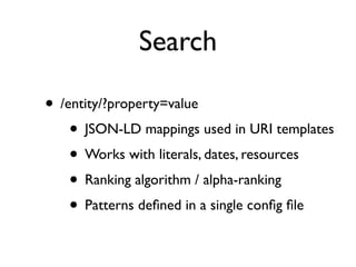 Search

• /entity/?property=value
    • JSON-LD mappings used in URI templates
    • Works with literals, dates, resources
    • Ranking algorithm / alpha-ranking
    • Patterns deﬁned in a single conﬁg ﬁle
 