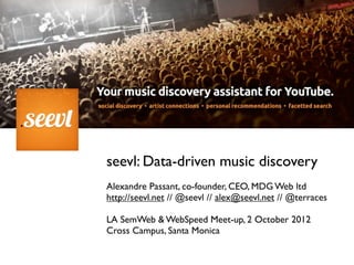 seevl: Data-driven music discovery
Alexandre Passant, co-founder, CEO, MDG Web ltd
http://seevl.net // @seevl // alex@seevl.net // @terraces

LA SemWeb & WebSpeed Meet-up, 2 October 2012
Cross Campus, Santa Monica
 
