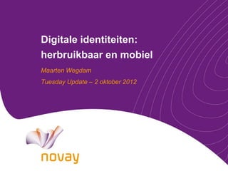 Digitale identiteiten:
herbruikbaar en mobiel
Maarten Wegdam
Tuesday Update – 2 oktober 2012
 