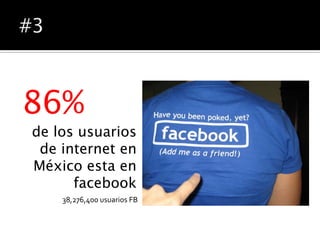 86%
de los usuarios
 de internet en
México esta en
      facebook
    38,276,400 usuarios FB
 