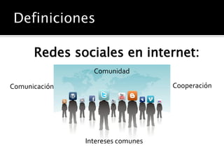 Redes sociales en internet:
                 Comunidad

Comunicación                       Cooperación




               Intereses comunes
 